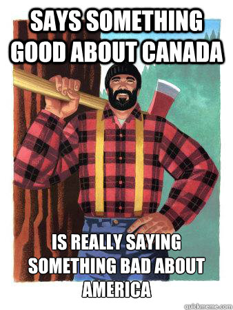 Says something good about Canada Is really saying something bad about America  Average Canadian