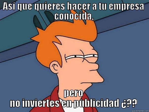 ASÍ QUE QUIERES HACER A TU EMPRESA CONOCIDA, PERO NO INVIERTES EN PUBLICIDAD ¿?? Futurama Fry