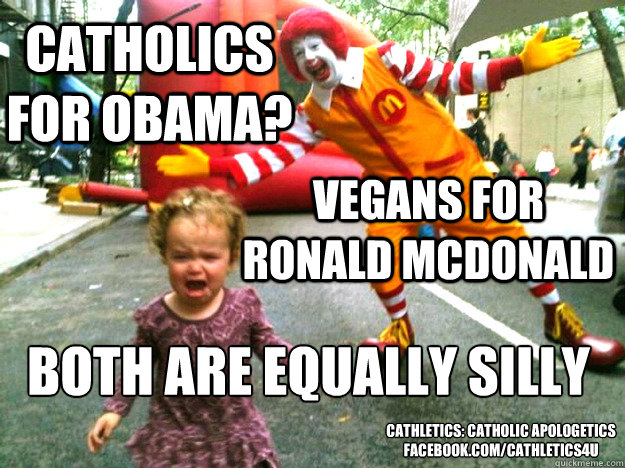 Catholics for obama? Vegans for Ronald McDonald both are equally silly  cathletics: catholic apologetics
facebook.com/cathletics4u  
