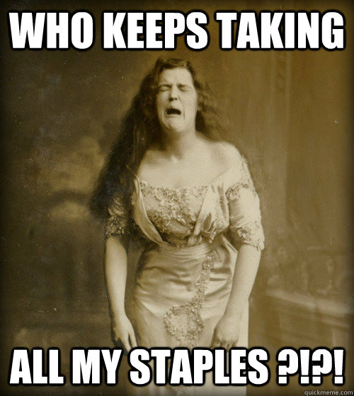 Who keeps taking  All my staples ?!?!  1890s Problems