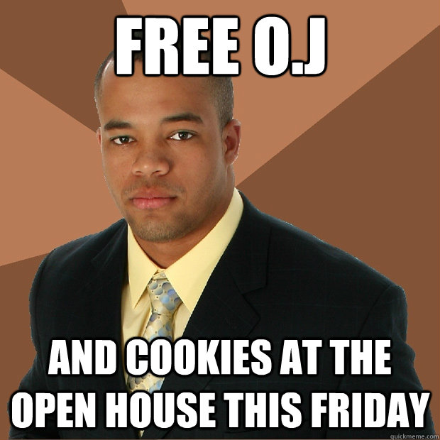 Free O.J and cookies at the open house this friday  Successful Black Man