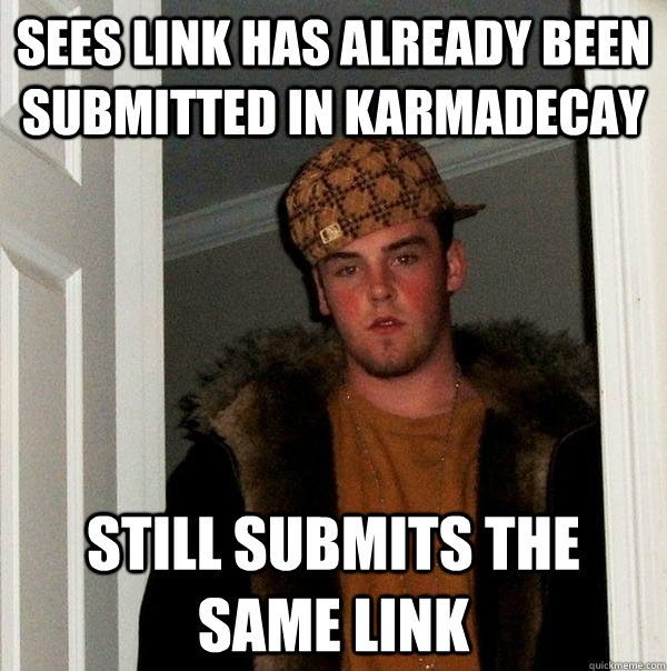 Sees link has already been submitted in karmadecay still submits the same link  Scumbag Steve