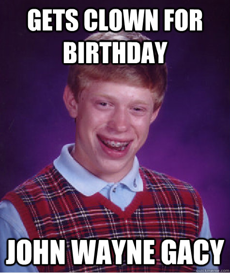 gets clown for birthday john wayne gacy  Bad Luck Brian