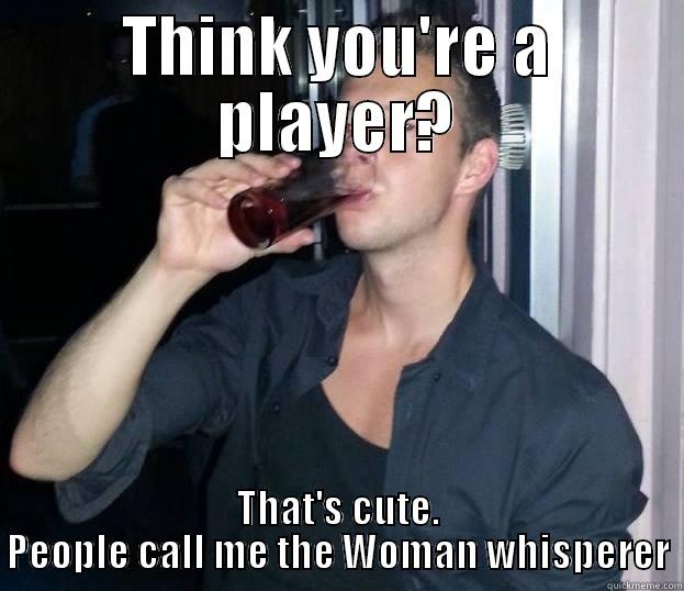 THINK YOU'RE A PLAYER? THAT'S CUTE. PEOPLE CALL ME THE WOMAN WHISPERER Misc