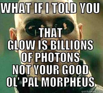 WHAT IF I TOLD YOU  THAT GLOW IS BILLIONS OF PHOTONS NOT YOUR GOOD OL' PAL MORPHEUS Matrix Morpheus