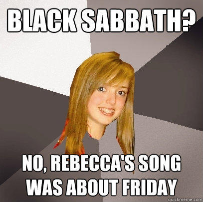 Black Sabbath? No, Rebecca's song was about FRiday  