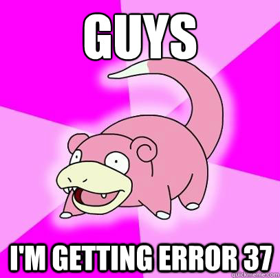 Guys I'm getting error 37  Slowpoke