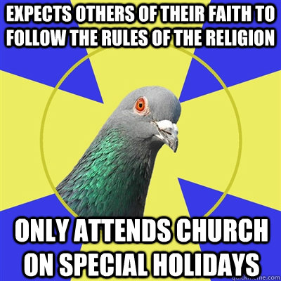 expects others of their faith to follow the rules of the religion only attends church on special holidays  Religion Pigeon