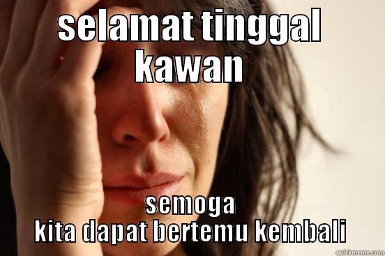 SELAMAT TINGGAL KAWAN SEMOGA KITA DAPAT BERTEMU KEMBALI First World Problems