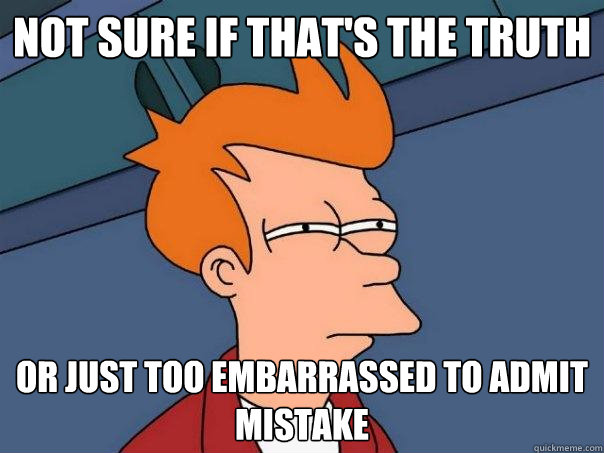 not sure if that's the truth or just too embarrassed to admit mistake  Futurama Fry