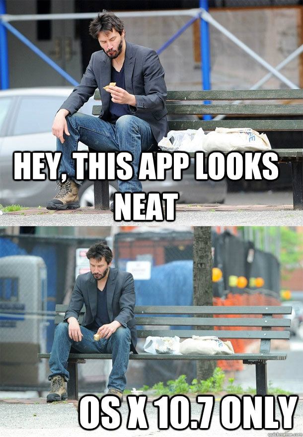 hey, this app looks neat os x 10.7 only  Sad Keanu