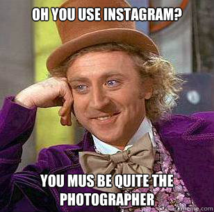 Oh you use instagram? You mus be quite the photographer - Oh you use instagram? You mus be quite the photographer  Condescending Wonka