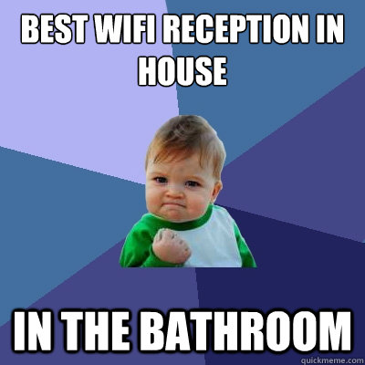 best wifi reception in house in the bathroom  Success Kid