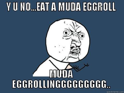 Y U NO...EAT A MUDA EGGROLL MUDA EGGROLLINGGGGGGGGG.. Y U No