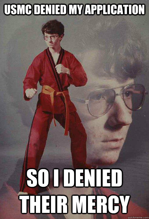 USMC denied my application So I denied their mercy - USMC denied my application So I denied their mercy  Karate Kyle