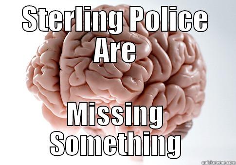 STERLING POLICE ARE MISSING SOMETHING Scumbag Brain