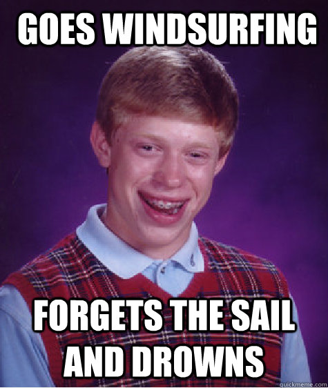  goes windsurfing forgets the sail and drowns  Bad Luck Brian