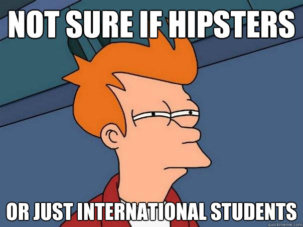 not sure if hipsters Or just international students  Futurama Fry