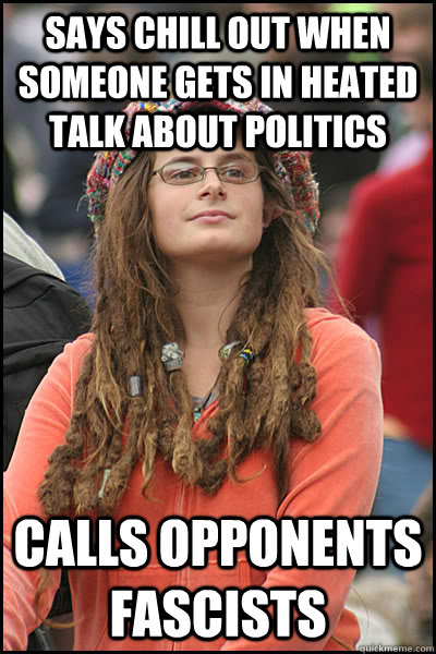 Says Chill out when someone gets in heated talk about politics calls opponents fascists  College Liberal