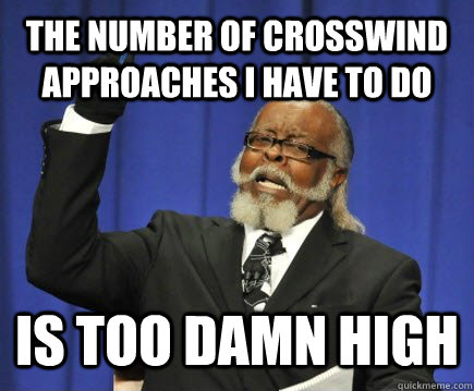 The number of crosswind approaches i have to do  is too damn high  Too Damn High