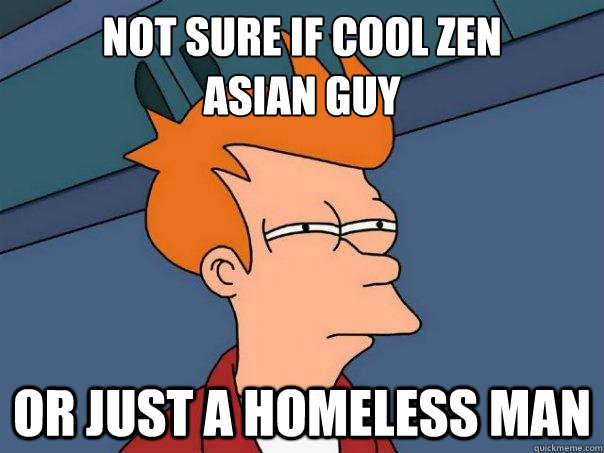 not sure if cool zen  
asian guy or just a homeless man  Futurama Fry