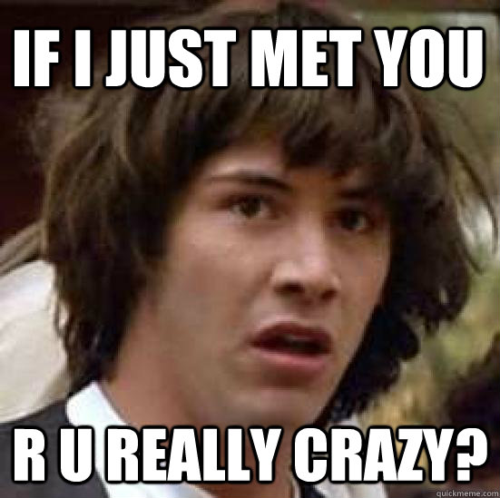 If i just met you r u really crazy?  conspiracy keanu