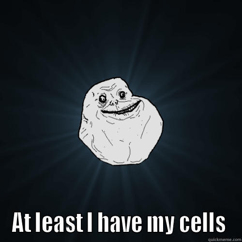  AT LEAST I HAVE MY CELLS Forever Alone