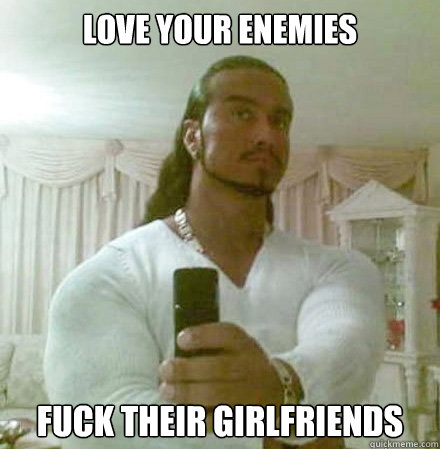 Love your enemies Fuck their girlfriends  Guido Jesus