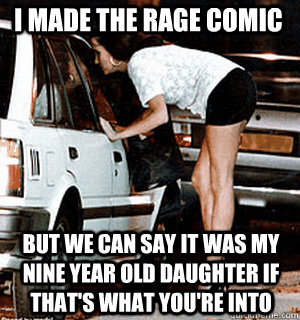 I made the rage comic But we can say it was my nine year old daughter if that's what you're into  Karma Whore