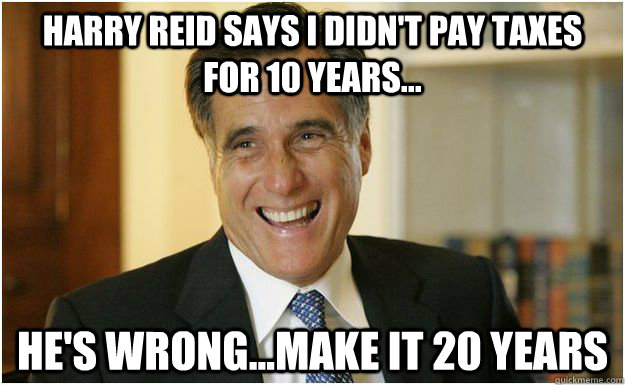 Harry Reid Says I didn't pay taxes for 10 years... He's wrong...make it 20 years  Mitt Romney