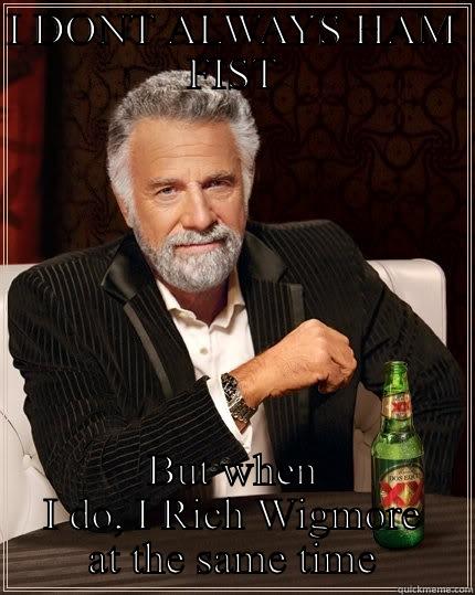 I DONT ALWAYS HAM FIST BUT WHEN I DO, I RICH WIGMORE AT THE SAME TIME The Most Interesting Man In The World