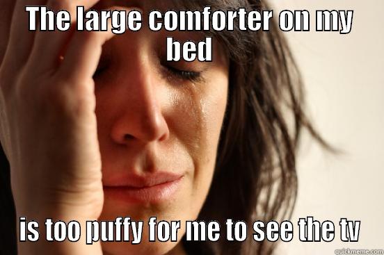 THE LARGE COMFORTER ON MY BED IS TOO PUFFY FOR ME TO SEE THE TV First World Problems