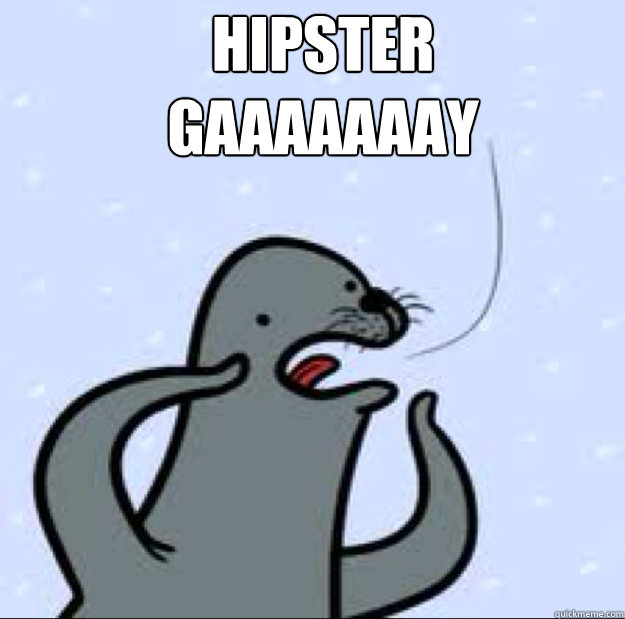 HIPSTER
GAAAAAAAY   Gay seal