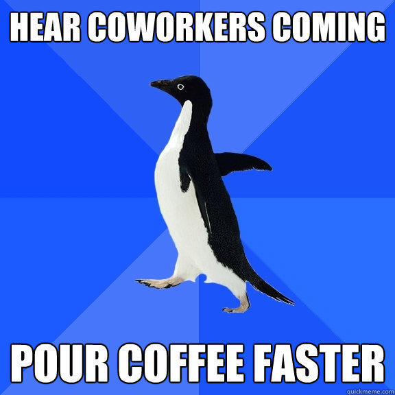 hear coworkers coming pour coffee faster  Socially Awkward Penguin