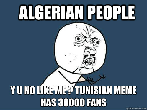 Algerian people y u no like me ? tunisian meme has 30000 fans - Algerian people y u no like me ? tunisian meme has 30000 fans  Y U No