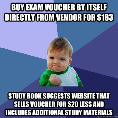 buy exam voucher by itself directly from vendor for $183 study book suggests website that sells voucher for $20 less and includes additional study materials - buy exam voucher by itself directly from vendor for $183 study book suggests website that sells voucher for $20 less and includes additional study materials  Success Kid