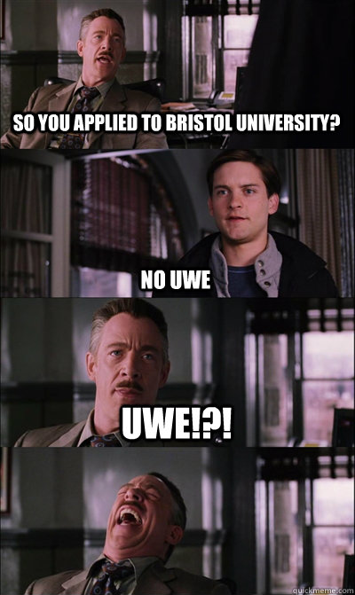 So you applied to Bristol University? No UWE UWE!?!   JJ Jameson