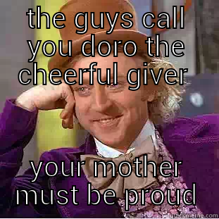 THE GUYS CALL YOU DORO THE CHEERFUL GIVER  YOUR MOTHER MUST BE PROUD Condescending Wonka