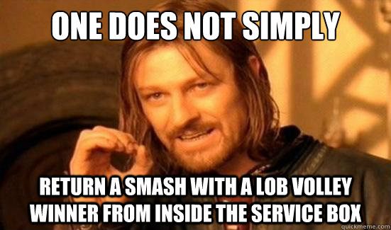 One Does Not Simply return a smash with a lob volley winner from inside the service box  Boromir