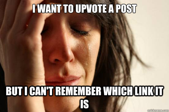 I want to upvote a post But i can't remember which link it is - I want to upvote a post But i can't remember which link it is  First World Problems