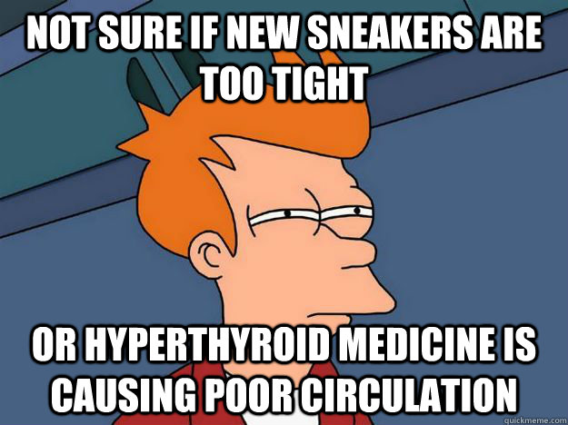 not sure if new sneakers are too tight or hyperthyroid medicine is causing poor circulation - not sure if new sneakers are too tight or hyperthyroid medicine is causing poor circulation  Dubstepfry