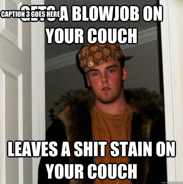 Gets a blowjob on your couch leaves a shit stain on your couch Caption 3 goes here - Gets a blowjob on your couch leaves a shit stain on your couch Caption 3 goes here  Scumbag Steve