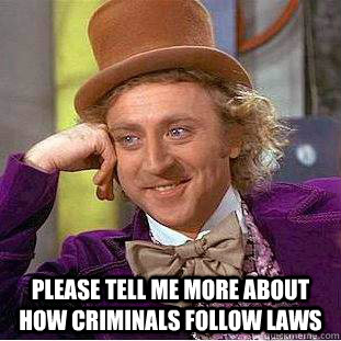  please tell me more about how criminals follow laws -  please tell me more about how criminals follow laws  Condescending Wonka