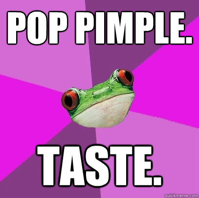 Pop pimple. Taste.  Foul Bachelorette Frog