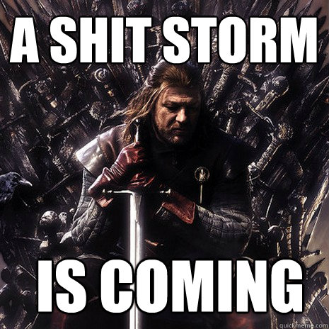 A shit storm  is coming  