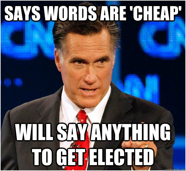 says words are 'cheap' Will say anything to get elected - says words are 'cheap' Will say anything to get elected  Badass Mitt Romney