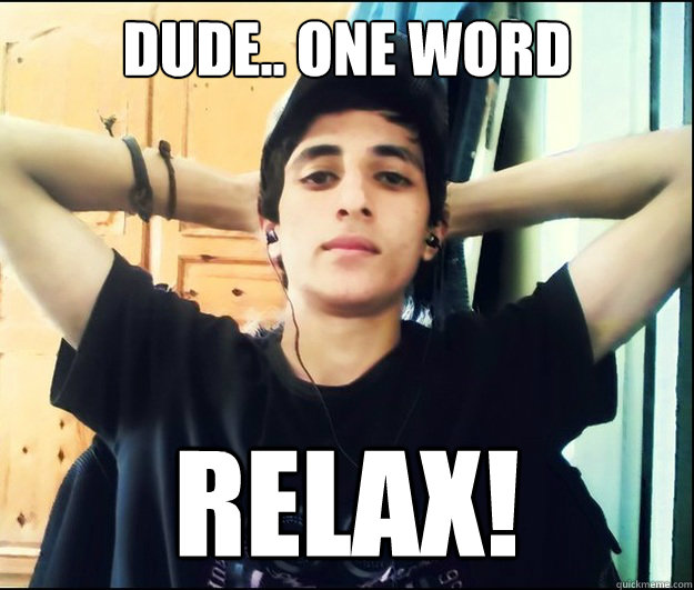 dude.. one word relax! - dude.. one word relax!  Misc