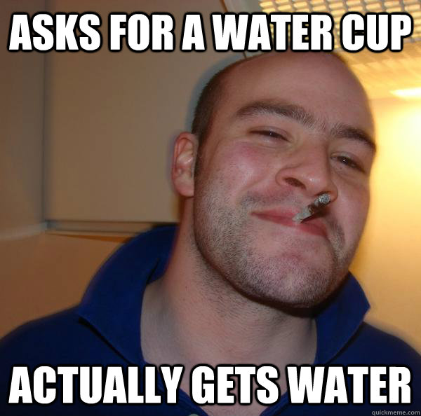 Asks for a water cup actually gets water - Asks for a water cup actually gets water  Misc