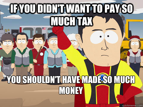 If you didn't want to pay so much tax you shouldn't have made so much money  Captain Hindsight