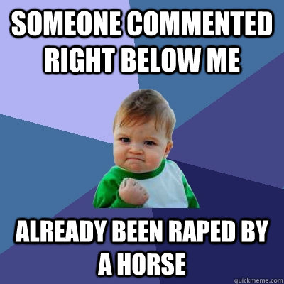 Someone commented right below me already been raped by a horse  Success Kid